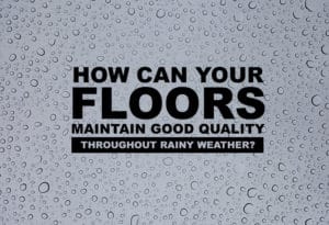 How Can Your Floors Maintain Good Quality Throughout Rainy Weather Climate?